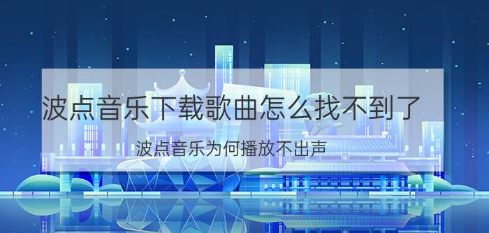 波点音乐下载歌曲怎么找不到了 波点音乐为何播放不出声？